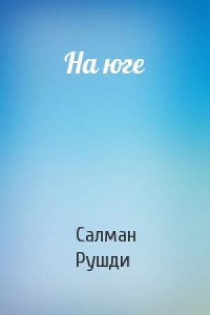 Обложка книги «На юге» — Салман Рушди