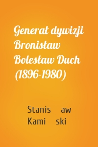 Generał dywizji Bronisław Bolesław Duch (1896-1980)