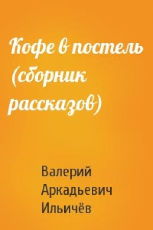 Обложка книги «Кофе в постель (сборник рассказов)» — Валерий Ильичёв