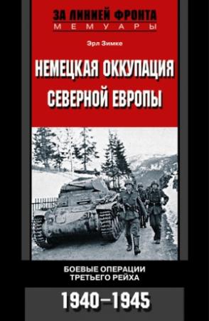 Обложка книги «Немецкая оккупация Северной Европы. Боевые операции Третьего рейха. 1940-1945» — Эрл Зимке