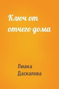 Лиана Даскалова - Ключ от отчего дома