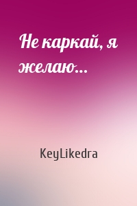Не каркай, я желаю…