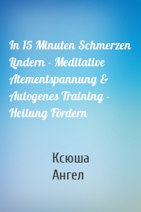 In 15 Minuten Schmerzen Lindern - Meditative Atementspannung & Autogenes Training - Heilung Fördern