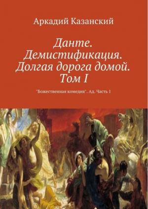 Обложка книги «Данте. Демистификация. Долгая дорога домой. Том I» — Аркадий Казанский