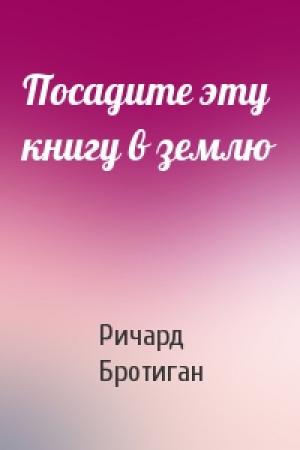 Обложка книги «Посадите эту книгу в землю» — Ричард Бротиган