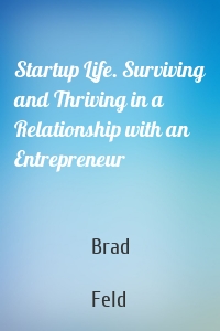 Startup Life. Surviving and Thriving in a Relationship with an Entrepreneur