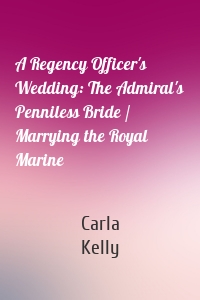 A Regency Officer's Wedding: The Admiral's Penniless Bride / Marrying the Royal Marine