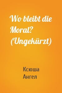 Wo bleibt die Moral? (Ungekürzt)