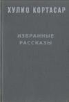 Хулио Кортасар - Избранные рассказы