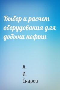 Выбор и расчет оборудования для добычи нефти