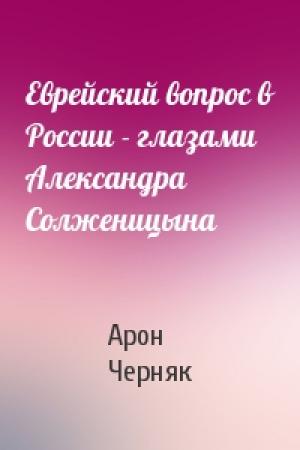 Обложка книги «Еврейский вопрос в России - глазами Александра Солженицына» — Арон Черняк