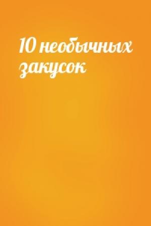 Обложка книги «10 необычных закусок»