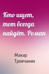 Макар Троичанин - Кто ищет, тот всегда найдёт. Роман