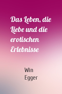 Das Leben, die Liebe und die erotischen Erlebnisse