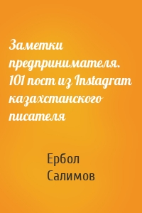 Заметки предпринимателя. 101 пост из Instagram казахстанского писателя