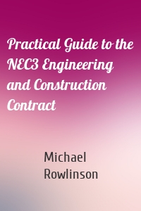 Practical Guide to the NEC3 Engineering and Construction Contract