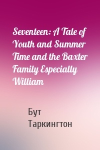Seventeen: A Tale of Youth and Summer Time and the Baxter Family Especially William