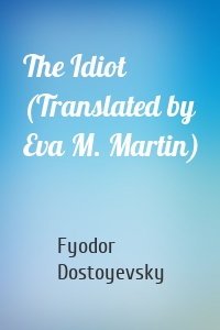 The Idiot (Translated by Eva M. Martin)