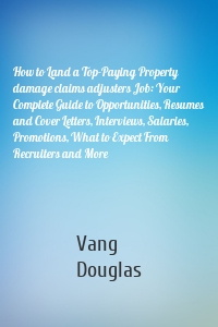 How to Land a Top-Paying Property damage claims adjusters Job: Your Complete Guide to Opportunities, Resumes and Cover Letters, Interviews, Salaries, Promotions, What to Expect From Recruiters and More