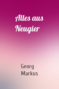 Alles aus Neugier