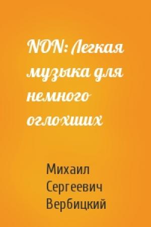 Обложка книги «NON: Легкая музыка для немного оглохших» — Михаил Сергеевич Вербицкий