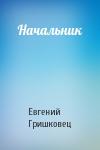 Евгений Гришковец - Начальник