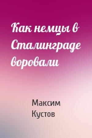 Обложка книги «Как немцы в Сталинграде воровали» — Максим Кустов