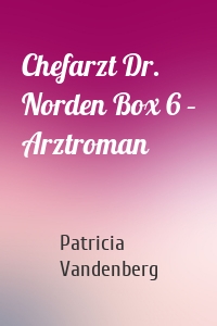 Chefarzt Dr. Norden Box 6 – Arztroman