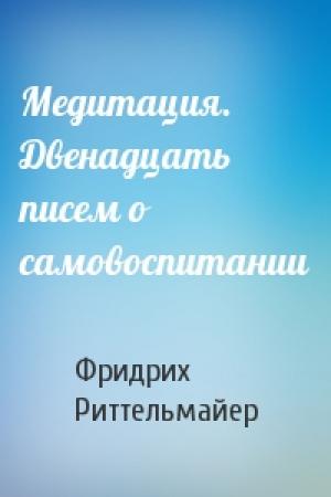 Обложка книги «Медитация. Двенадцать писем о самовоспитании» — Фридрих Риттельмайер