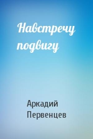 Обложка книги «Навстречу подвигу» — Аркадий Первенцев
