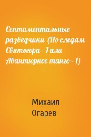 Обложка книги «Сентиментальные разведчики (По следам Святогора - 1 или Авантюрное танго - 1)» — Михаил Огарев