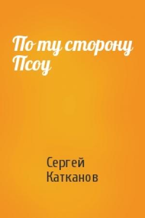 Обложка книги «По ту сторону Псоу» — Сергей Катканов