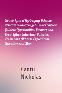 How to Land a Top-Paying Behavior disorder counselors Job: Your Complete Guide to Opportunities, Resumes and Cover Letters, Interviews, Salaries, Promotions, What to Expect From Recruiters and More