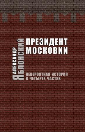 Обложка книги «Президент Московии: Невероятная история в четырех частях» — Александр Яблонский