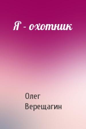 Обложка книги «Я - охотник» — Олег Верещагин