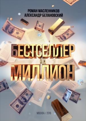 Обложка книги «Бестселлер на миллион. Как написать, издать и раскрутить ваш бестселлер» — Роман Масленников, Александр Белановский