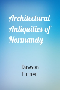 Architectural Antiquities of Normandy