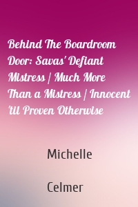 Behind The Boardroom Door: Savas' Defiant Mistress / Much More Than a Mistress / Innocent 'til Proven Otherwise