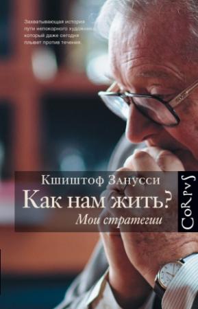 Обложка книги «Как нам жить? Мои стратегии» — Кшиштоф Занусси