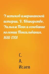 У истоков американской истории. V. Квакерство, Уильям Пенн и основание колонии Пенсильвания. 1681-1701