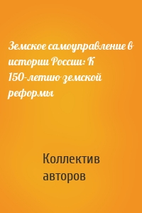 Земское самоуправление в истории России: К 150-летию земской реформы