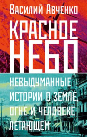 Обложка книги «Красное небо. Невыдуманные истории о земле, огне и человеке летающем» — Василий Авченко