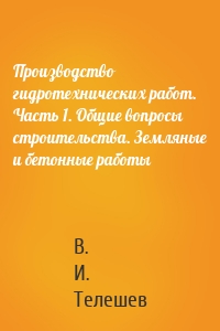 Производство гидротехнических работ. Часть 1. Общие вопросы строительства. Земляные и бетонные работы