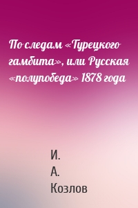 По следам «Турецкого гамбита», или Русская «полупобеда» 1878 года