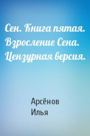 Обложка книги «Сен. Книга пятая. Взросление Сена. Цензурная версия.» — Арсёнов Илья