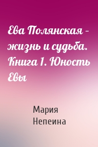 Ева Полянская – жизнь и судьба. Книга 1. Юность Евы