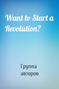 Want to Start a Revolution?