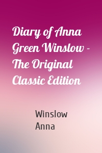 Diary of Anna Green Winslow - The Original Classic Edition