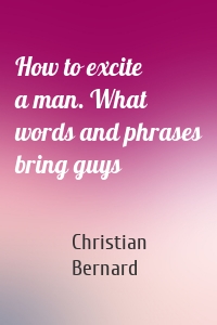 How to excite a man. What words and phrases bring guys