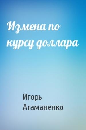 Обложка книги «Измена по курсу доллара» — Игорь Атаманенко